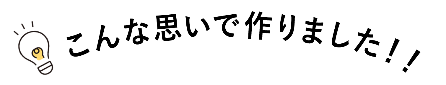 こんな思いで作りました!!